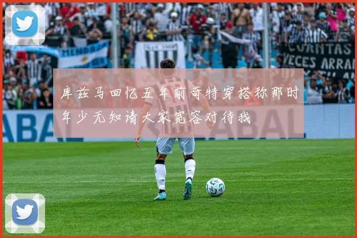 库兹马回忆五年前奇特穿搭称那时年少无知请大家宽容对待我