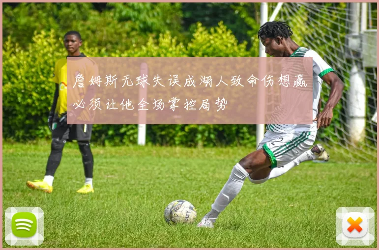 詹姆斯无球失误成湖人致命伤想赢必须让他全场掌控局势