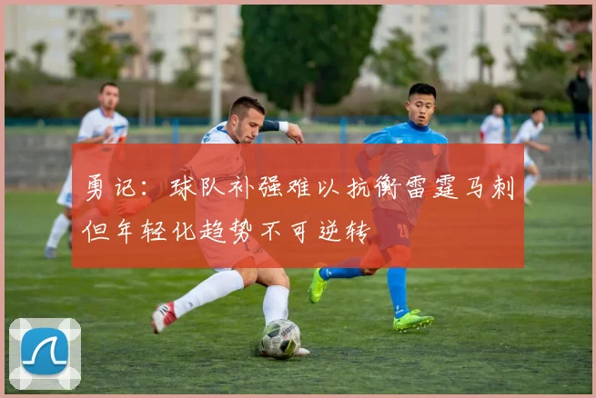 勇记：球队补强难以抗衡雷霆马刺但年轻化趋势不可逆转