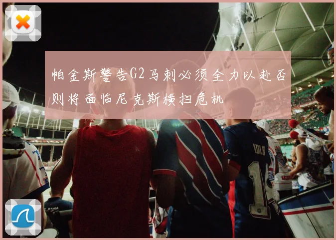 帕金斯警告G2马刺必须全力以赴否则将面临尼克斯横扫危机