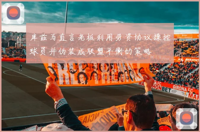 库兹马直言老板利用劳资协议操控球员并伪装成联盟平衡的策略