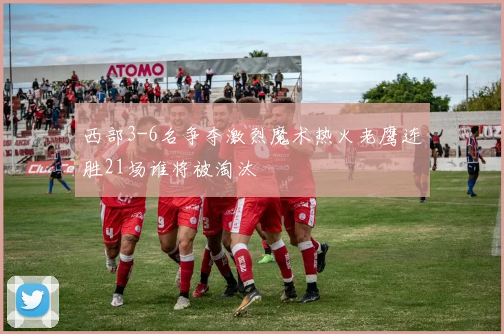西部3-6名争夺激烈魔术热火老鹰连胜21场谁将被淘汰