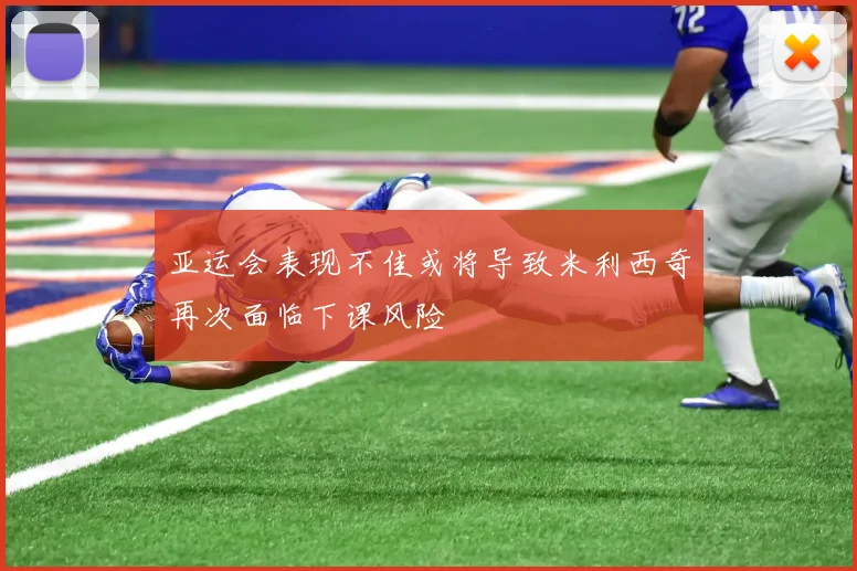 亚运会表现不佳或将导致米利西奇再次面临下课风险