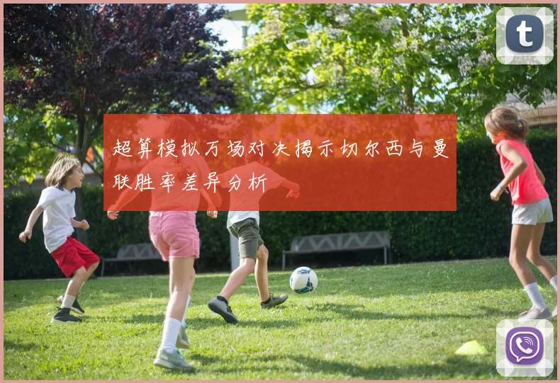 超算模拟万场对决揭示切尔西与曼联胜率差异分析