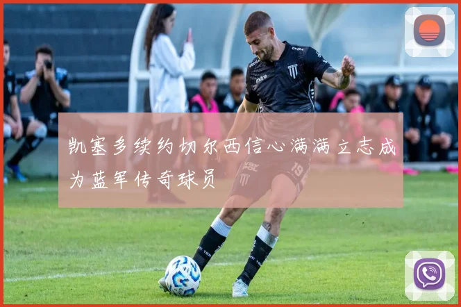 凯塞多续约切尔西信心满满立志成为蓝军传奇球员